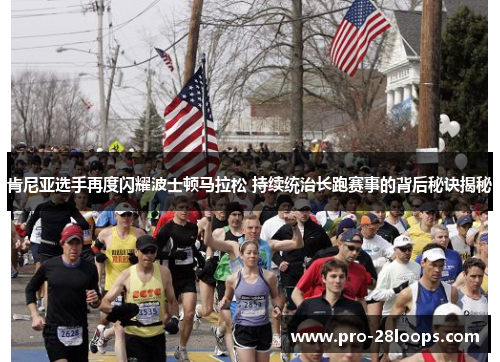 肯尼亚选手再度闪耀波士顿马拉松 持续统治长跑赛事的背后秘诀揭秘 肯尼亚选手再度闪耀波士顿马拉松 持续统治长跑赛事的背后秘诀揭秘
