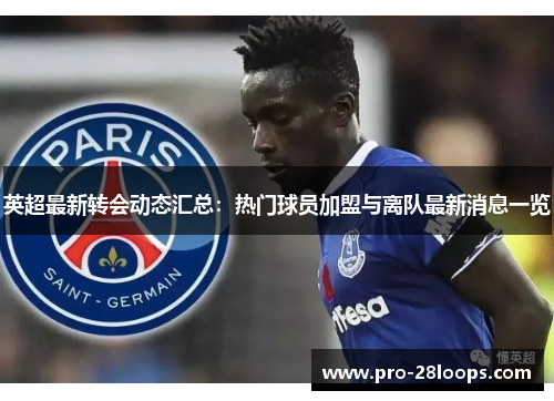 英超最新转会动态汇总:热门球员加盟与离队最新消息一览 英超最新转会动态汇总:热门球员加盟与离队最新消息一览