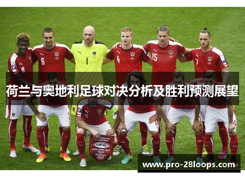 荷兰与奥地利足球对决分析及胜利预测展望 荷兰与奥地利足球对决分析及胜利预测展望