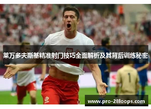 莱万多夫斯基精准射门技巧全面解析及其背后训练秘密 莱万多夫斯基精准射门技巧全面解析及其背后训练秘密
