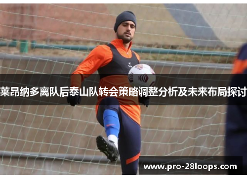 莱昂纳多离队后泰山队转会策略调整分析及未来布局探讨 莱昂纳多离队后泰山队转会策略调整分析及未来布局探讨