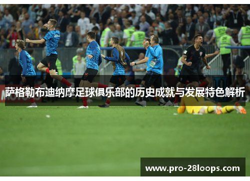 萨格勒布迪纳摩足球俱乐部的历史成就与发展特色解析 萨格勒布迪纳摩足球俱乐部的历史成就与发展特色解析