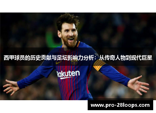 西甲球员的历史贡献与足坛影响力分析:从传奇人物到现代巨星 西甲球员的历史贡献与足坛影响力分析:从传奇人物到现代巨星
