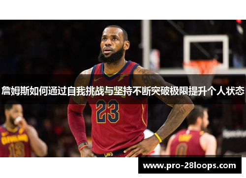 詹姆斯如何通过自我挑战与坚持不断突破极限提升个人状态 詹姆斯如何通过自我挑战与坚持不断突破极限提升个人状态