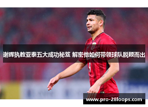 谢晖执教亚泰五大成功秘笈 解密他如何带领球队脱颖而出 谢晖执教亚泰五大成功秘笈 解密他如何带领球队脱颖而出