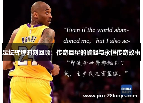 足坛辉煌时刻回顾:传奇巨星的崛起与永恒传奇故事 足坛辉煌时刻回顾:传奇巨星的崛起与永恒传奇故事