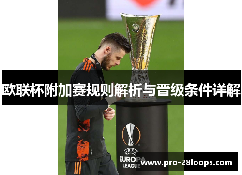 欧联杯附加赛规则解析与晋级条件详解 欧联杯附加赛规则解析与晋级条件详解