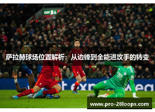 萨拉赫球场位置解析:从边锋到全能进攻手的转变 萨拉赫球场位置解析:从边锋到全能进攻手的转变