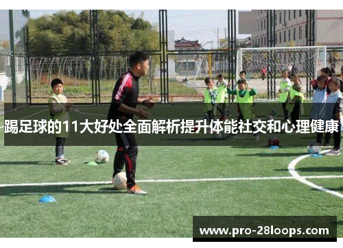 踢足球的11大好处全面解析提升体能社交和心理健康