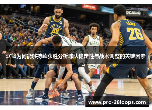 辽篮为何能够持续获胜分析球队稳定性与战术调整的关键因素 辽篮为何能够持续获胜分析球队稳定性与战术调整的关键因素