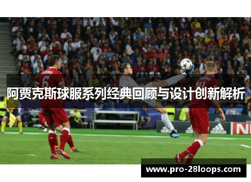 阿贾克斯球服系列经典回顾与设计创新解析 阿贾克斯球服系列经典回顾与设计创新解析