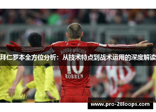 拜仁罗本全方位分析:从技术特点到战术运用的深度解读 拜仁罗本全方位分析:从技术特点到战术运用的深度解读