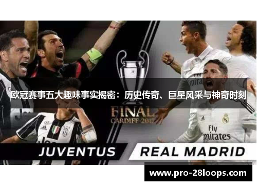 欧冠赛事五大趣味事实揭密:历史传奇、巨星风采与神奇时刻 欧冠赛事五大趣味事实揭密:历史传奇、巨星风采与神奇时刻