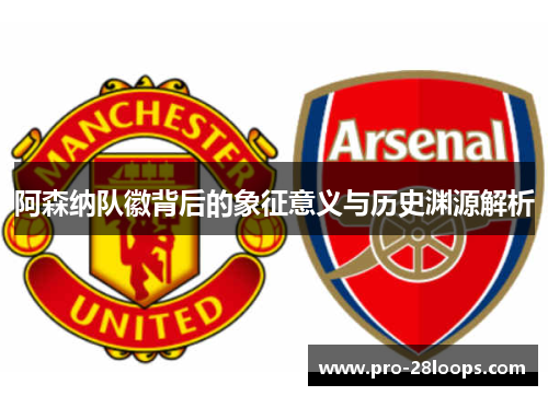 阿森纳队徽背后的象征意义与历史渊源解析 阿森纳队徽背后的象征意义与历史渊源解析
