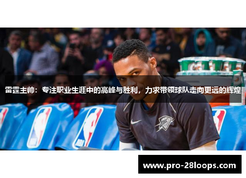 雷霆主帅:专注职业生涯中的高峰与胜利,力求带领球队走向更远的辉煌 雷霆主帅:专注职业生涯中的高峰与胜利,力求带领球队走向更远的辉煌