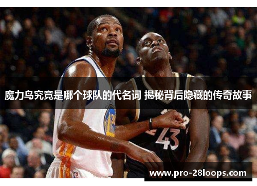魔力鸟究竟是哪个球队的代名词 揭秘背后隐藏的传奇故事 魔力鸟究竟是哪个球队的代名词 揭秘背后隐藏的传奇故事