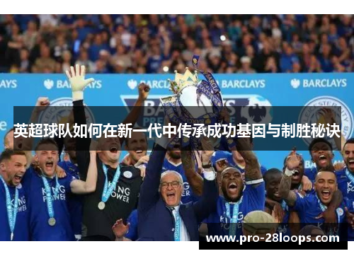 英超球队如何在新一代中传承成功基因与制胜秘诀