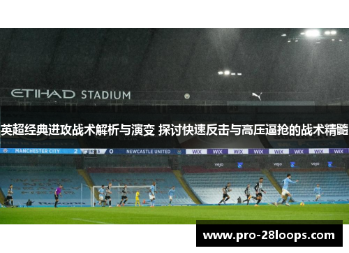 英超经典进攻战术解析与演变 探讨快速反击与高压逼抢的战术精髓 英超经典进攻战术解析与演变 探讨快速反击与高压逼抢的战术精髓