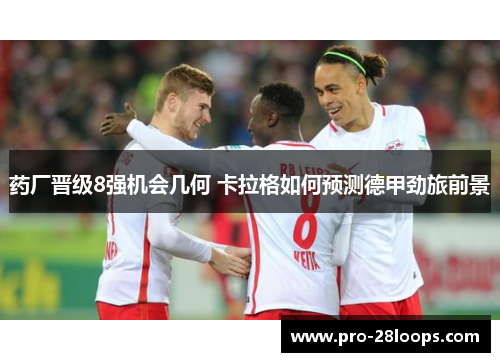 药厂晋级8强机会几何 卡拉格如何预测德甲劲旅前景