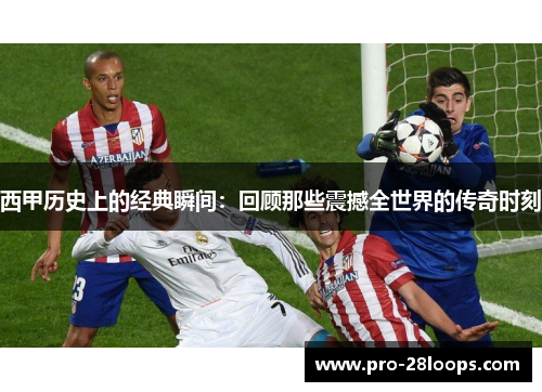 西甲历史上的经典瞬间：回顾那些震撼全世界的传奇时刻