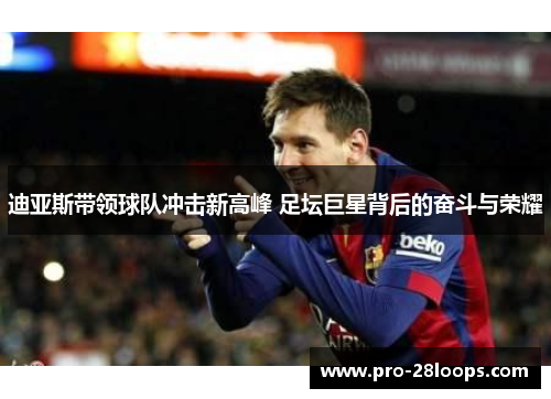 迪亚斯带领球队冲击新高峰 足坛巨星背后的奋斗与荣耀