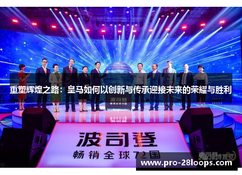 重塑辉煌之路:皇马如何以创新与传承迎接未来的荣耀与胜利 重塑辉煌之路:皇马如何以创新与传承迎接未来的荣耀与胜利