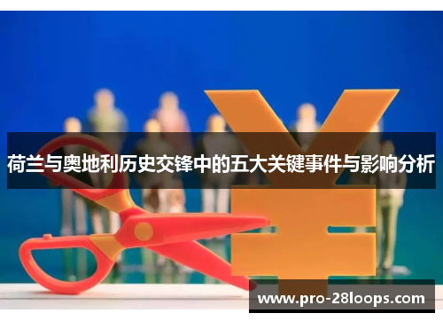 荷兰与奥地利历史交锋中的五大关键事件与影响分析