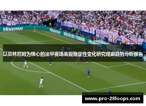 以贝林厄姆为核心的法甲赛场表现稳定性变化研究观察趋势分析报告 以贝林厄姆为核心的法甲赛场表现稳定性变化研究观察趋势分析报告