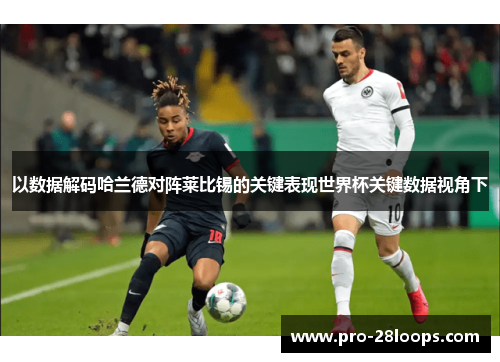 以数据解码哈兰德对阵莱比锡的关键表现世界杯关键数据视角下 以数据解码哈兰德对阵莱比锡的关键表现世界杯关键数据视角下