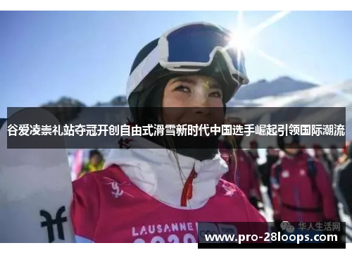 谷爱凌崇礼站夺冠开创自由式滑雪新时代中国选手崛起引领国际潮流