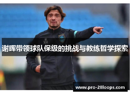 谢晖带领球队保级的挑战与教练哲学探索