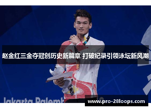 赵金红三金夺冠创历史新篇章 打破纪录引领泳坛新风潮