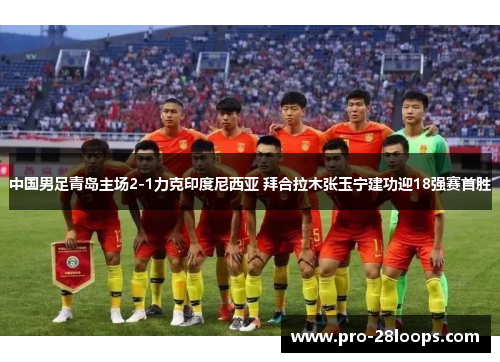 中国男足青岛主场2-1力克印度尼西亚 拜合拉木张玉宁建功迎18强赛首胜