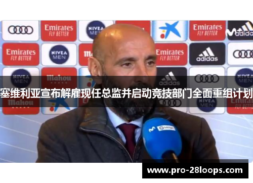 塞维利亚宣布解雇现任总监并启动竞技部门全面重组计划