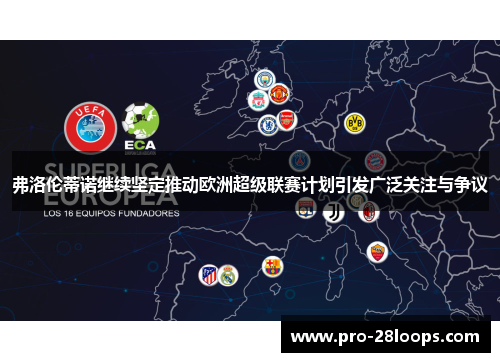 弗洛伦蒂诺继续坚定推动欧洲超级联赛计划引发广泛关注与争议