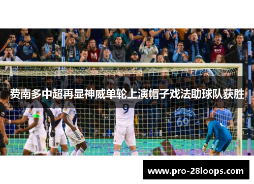 费南多中超再显神威单轮上演帽子戏法助球队获胜