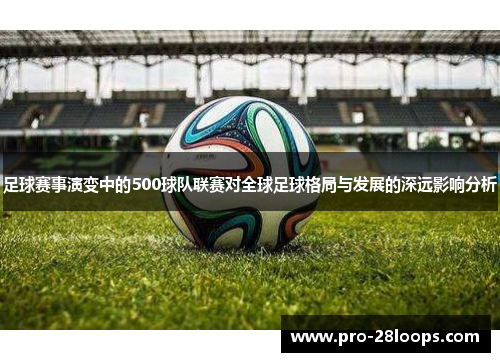 足球赛事演变中的500球队联赛对全球足球格局与发展的深远影响分析