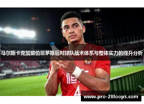 马尔斯卡克加盟伯恩茅斯后对球队战术体系与整体实力的提升分析