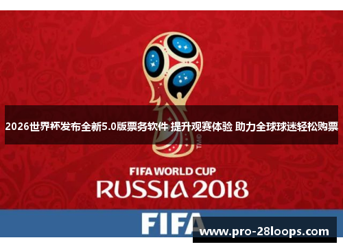 2026世界杯发布全新5.0版票务软件 提升观赛体验 助力全球球迷轻松购票 2026世界杯发布全新5.0版票务软件 提升观赛体验 助力全球球迷轻松购票