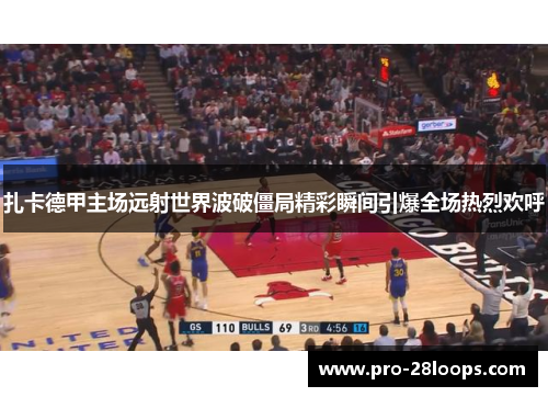 扎卡德甲主场远射世界波破僵局精彩瞬间引爆全场热烈欢呼