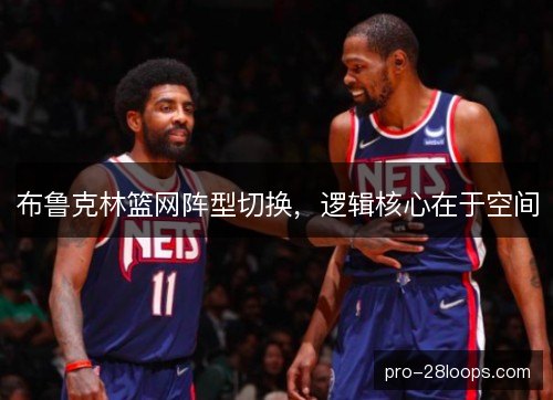 布鲁克林篮网阵型切换，逻辑核心在于空间